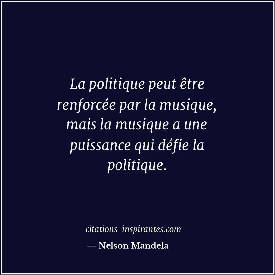 La politique peut être renforcée par la musique, mais la musique a une puissance... Citation de Nelson Mandela