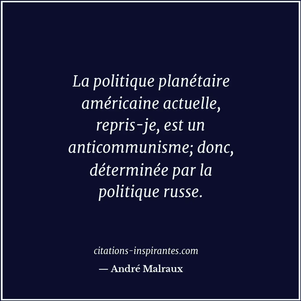 La politique planétaire américaine actuelle, repris-je, est un anticommunisme; d... Citation de André Malraux