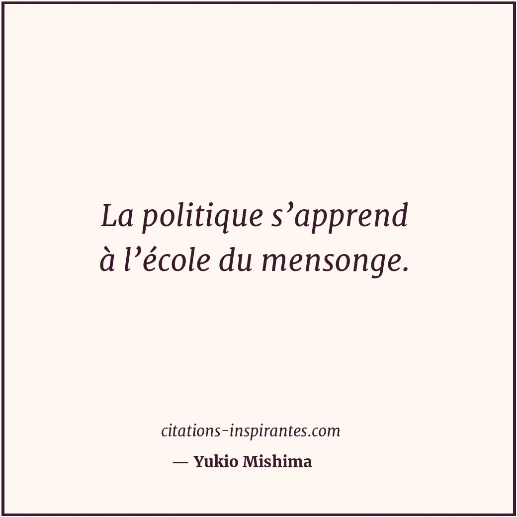 La politique s’apprend à l’école du mensonge. Citation de Yukio Mishima