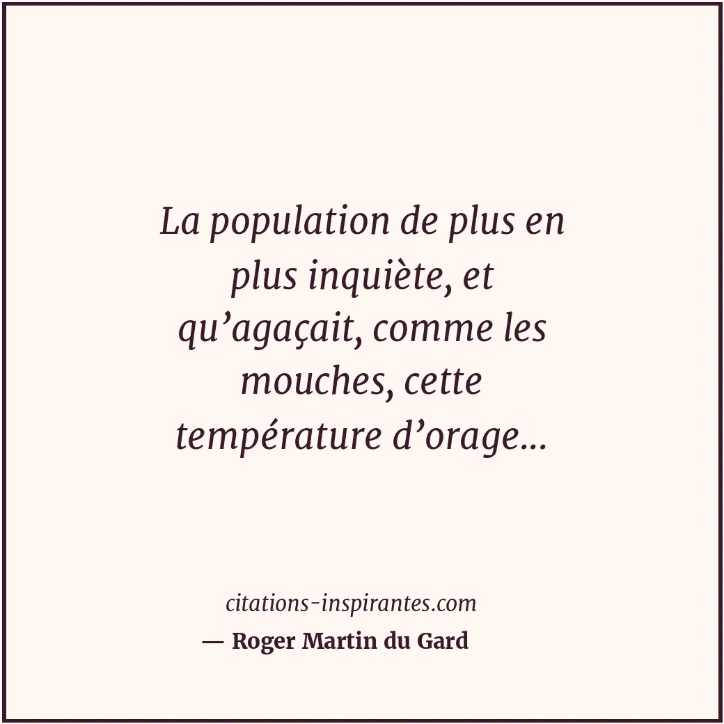 La population de plus en plus inquiète, et qu’agaçait, comme les mouches, cette... Citation de Roger Martin du Gard