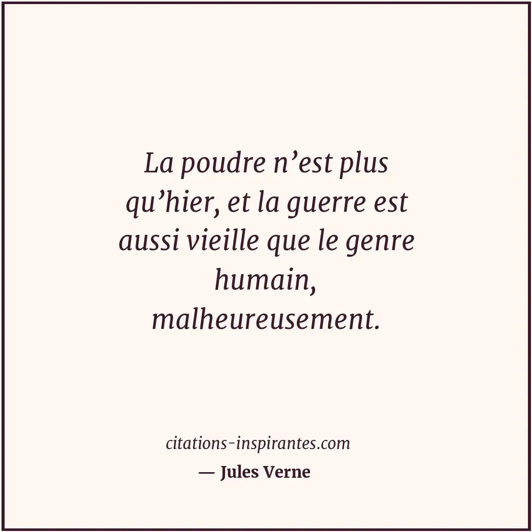 La poudre n’est plus qu’hier, et la guerre est aussi vieille que le genre humain... Citation de Jules Verne
