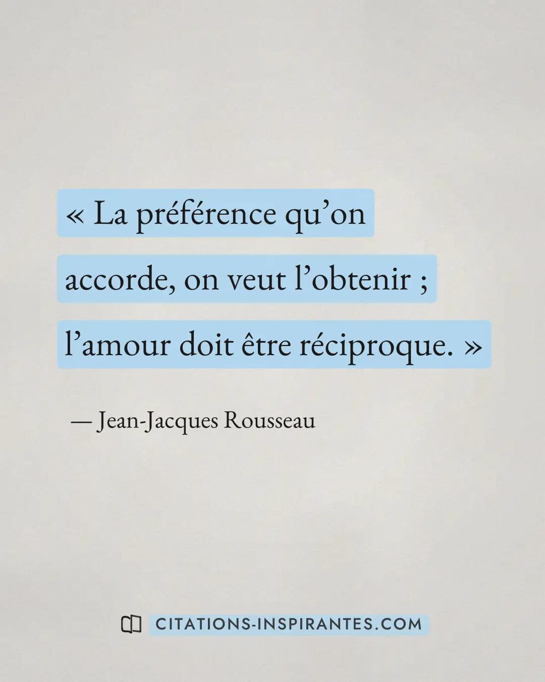 « La préférence qu’on accorde, on veut l’obtenir ; l’amour doit être réciproque. » — Jean-Jacques Rousseau
