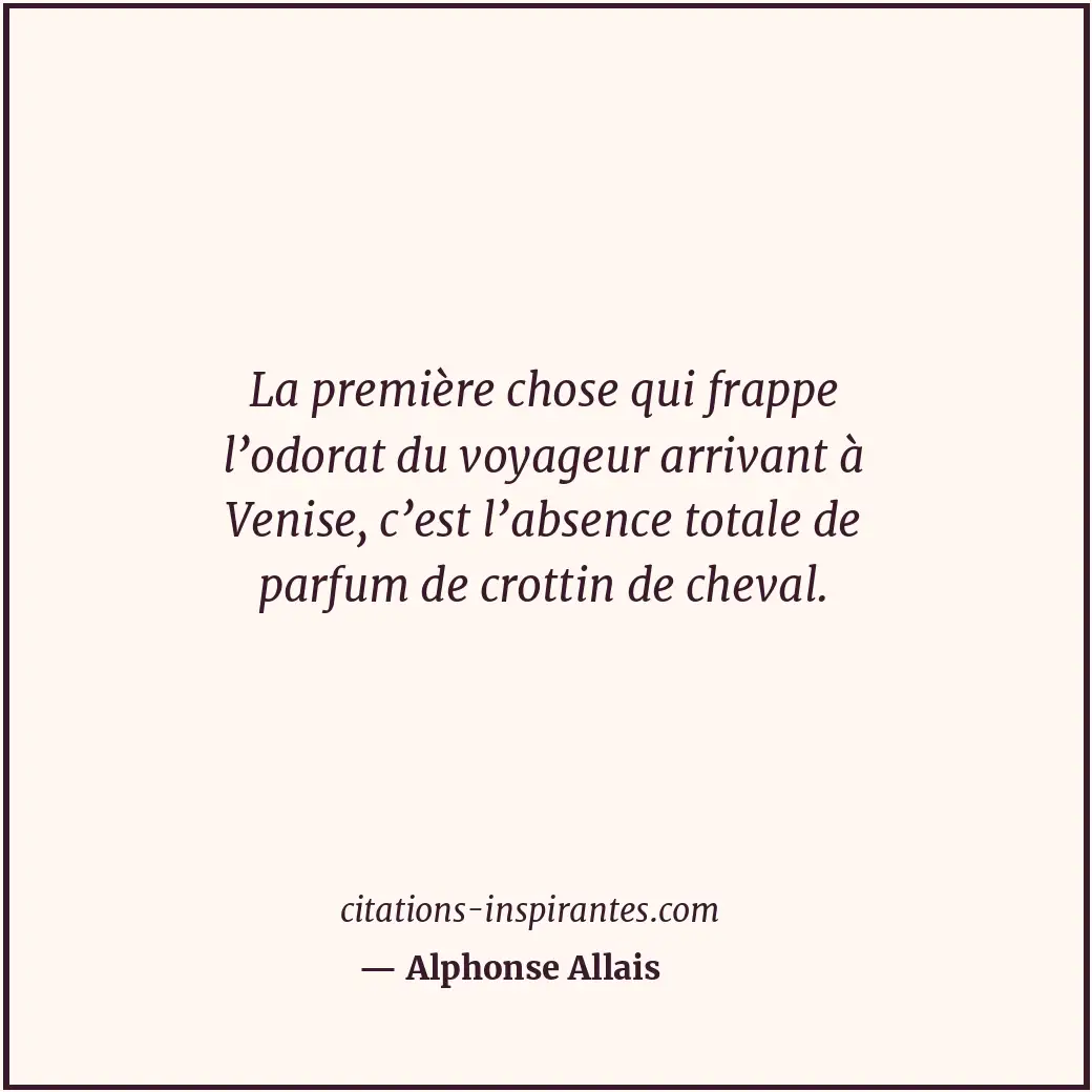 La première chose qui frappe l’odorat du voyageur arrivant à Venise, c’est l’abs... Citation de Alphonse Allais