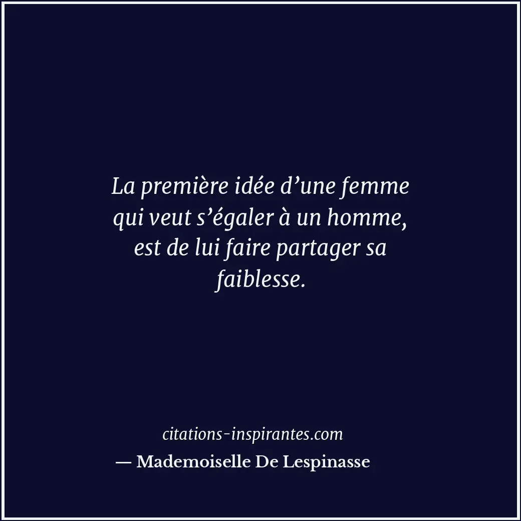 La première idée d’une femme qui veut s’égaler à un homme, est de lui faire part... Citation de Mademoiselle De Lespinasse