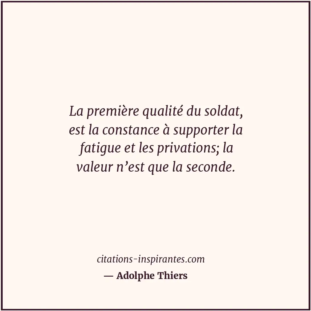 La première qualité du soldat, est la constance à supporter la fatigue et les pr... Citation de Adolphe Thiers