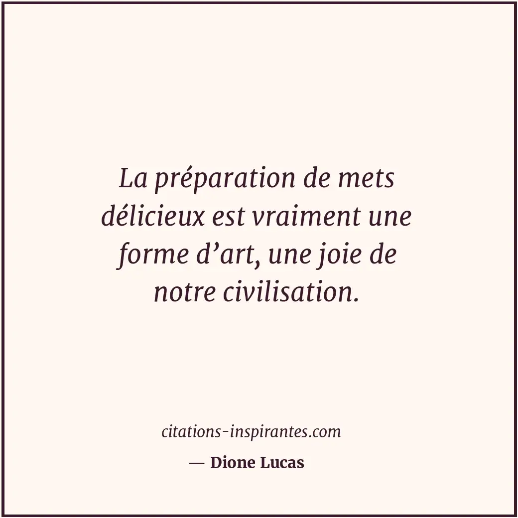 La préparation de mets délicieux est vraiment une forme d’art, une joie de notre... Citation de Dione Lucas