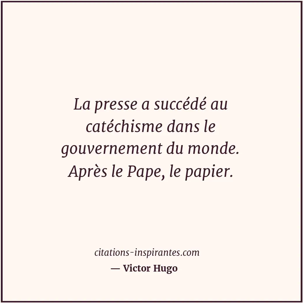 La presse a succédé au catéchisme dans le gouvernement du monde. Après le Pape,... Citation de Victor Hugo