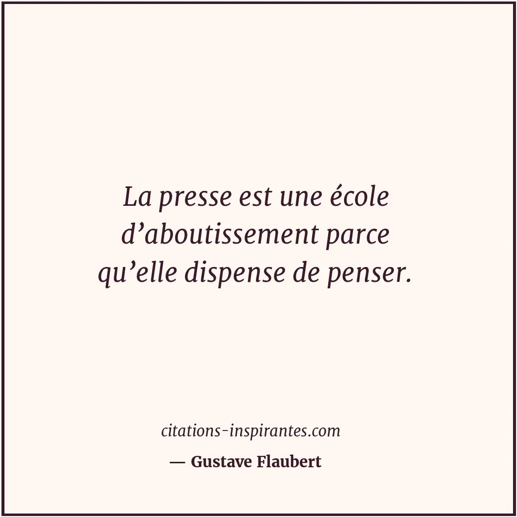 La presse est une école d’aboutissement parce qu’elle dispense de penser. Citation de Gustave Flaubert
