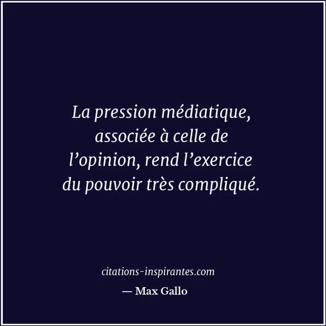 La pression médiatique, associée à celle de l’opinion, rend l’exercice du pouvoi... Citation de Max Gallo