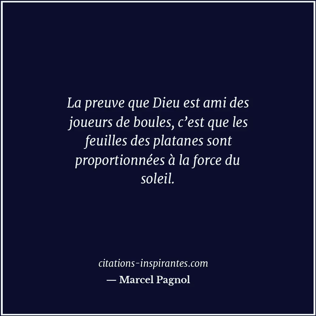 La preuve que Dieu est ami des joueurs de boules, c’est que les feuilles des pla... Citation de Marcel Pagnol