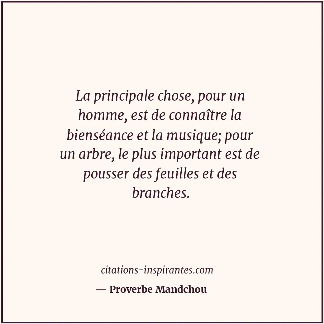 La principale chose, pour un homme, est de connaître la bienséance et la musique... Citation de Proverbe Mandchou