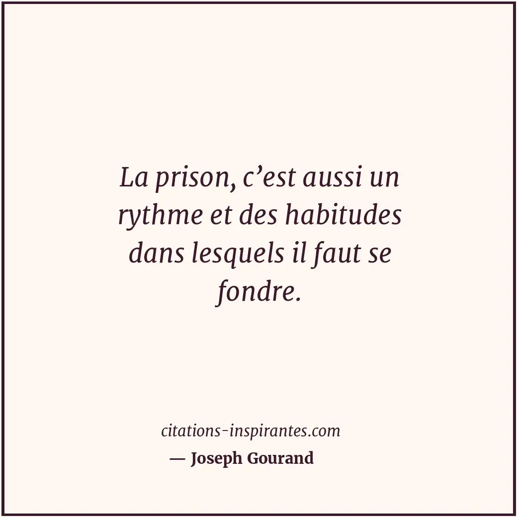 La prison, c’est aussi un rythme et des habitudes dans lesquels il faut se fondr... Citation de Joseph Gourand