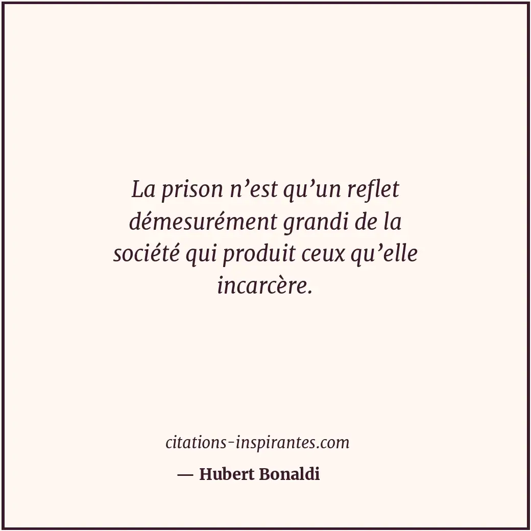 La prison n’est qu’un reflet démesurément grandi de la société qui produit ceux... Citation de Hubert Bonaldi