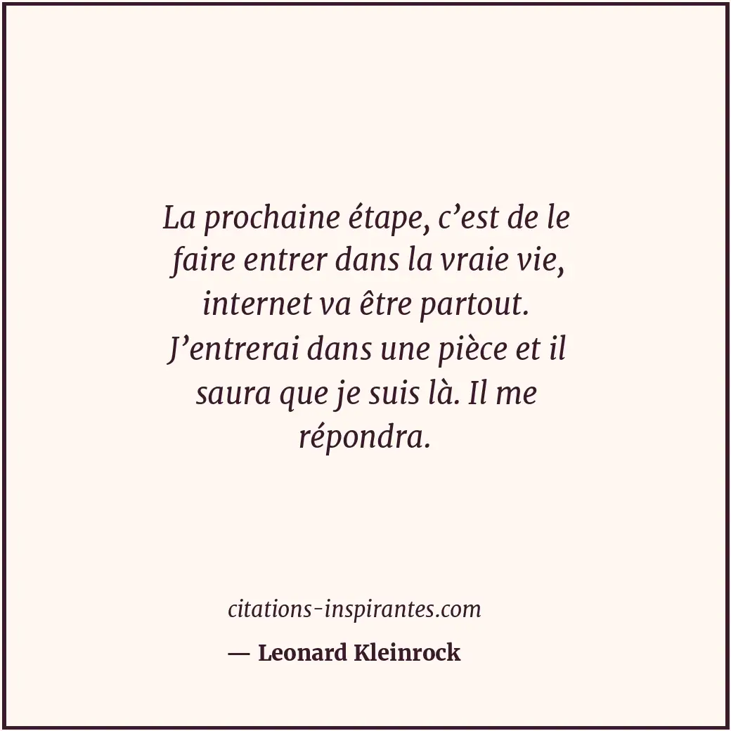 La prochaine étape, c’est de le faire entrer dans la vraie vie, internet va être... Citation de Leonard Kleinrock
