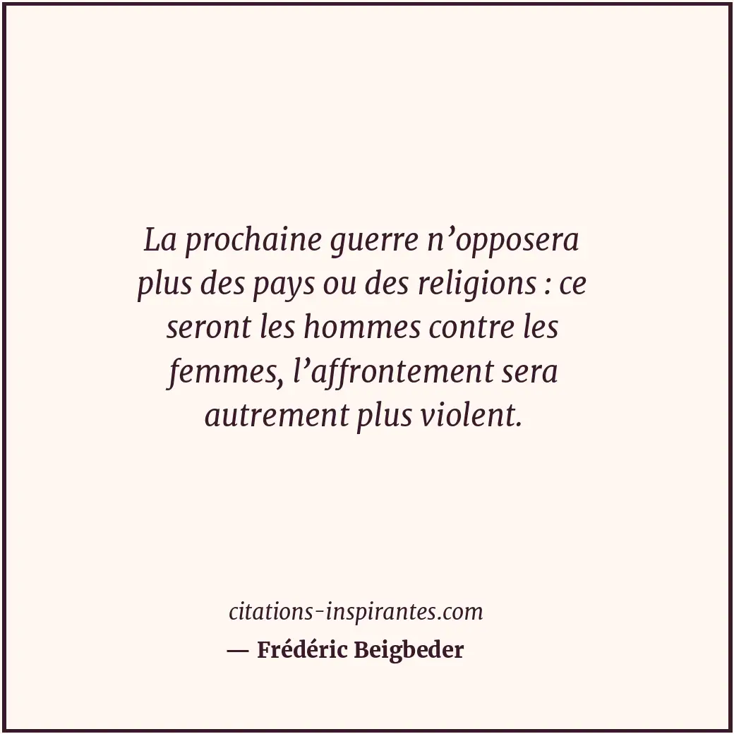 La prochaine guerre n’opposera plus des pays ou des religions : ce seront les ho... Citation de Frédéric Beigbeder