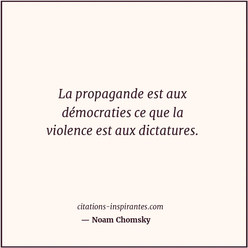La propagande est aux démocraties ce que la violence est aux dictatures. Citation de Noam Chomsky