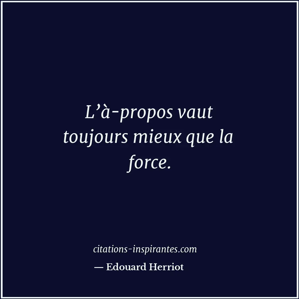 L’à-propos vaut toujours mieux que la force. Citation de Edouard Herriot