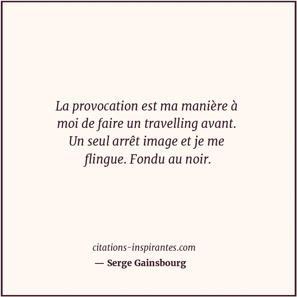 La provocation est ma manière à moi de faire un travelling avant. Un seul arrêt... Citation de Serge Gainsbourg