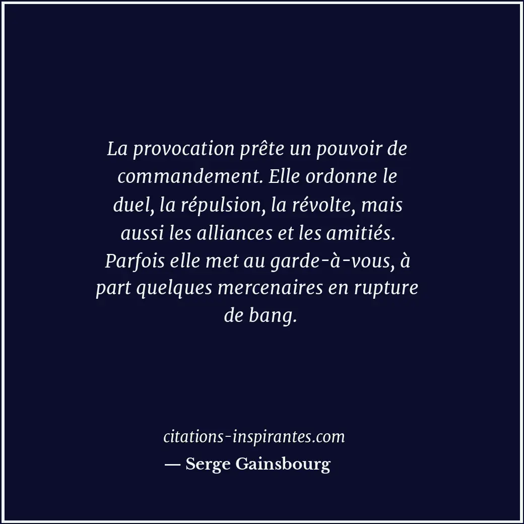 La provocation prête un pouvoir de commandement. Elle ordonne le duel, la répuls... Citation de Serge Gainsbourg
