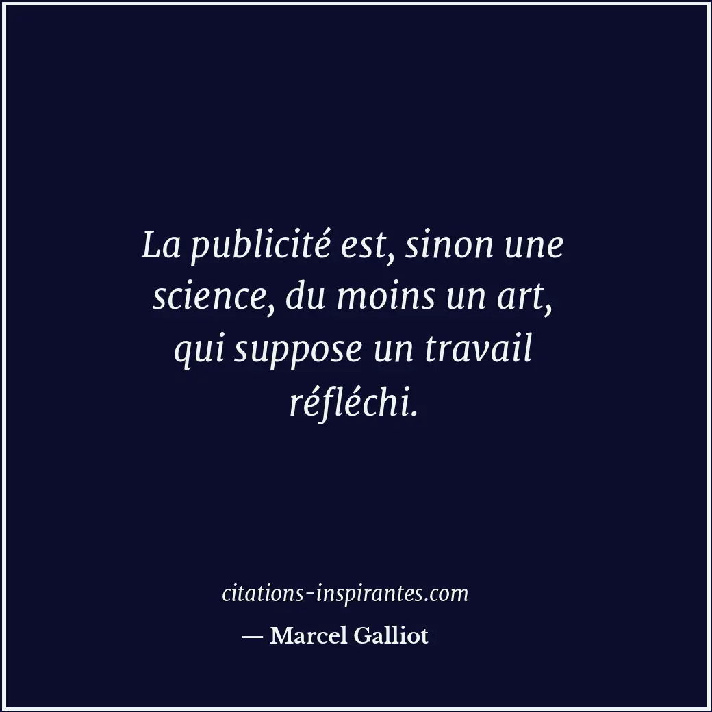 La publicité est, sinon une science, du moins un art, qui suppose un travail réf... Citation de Marcel Galliot