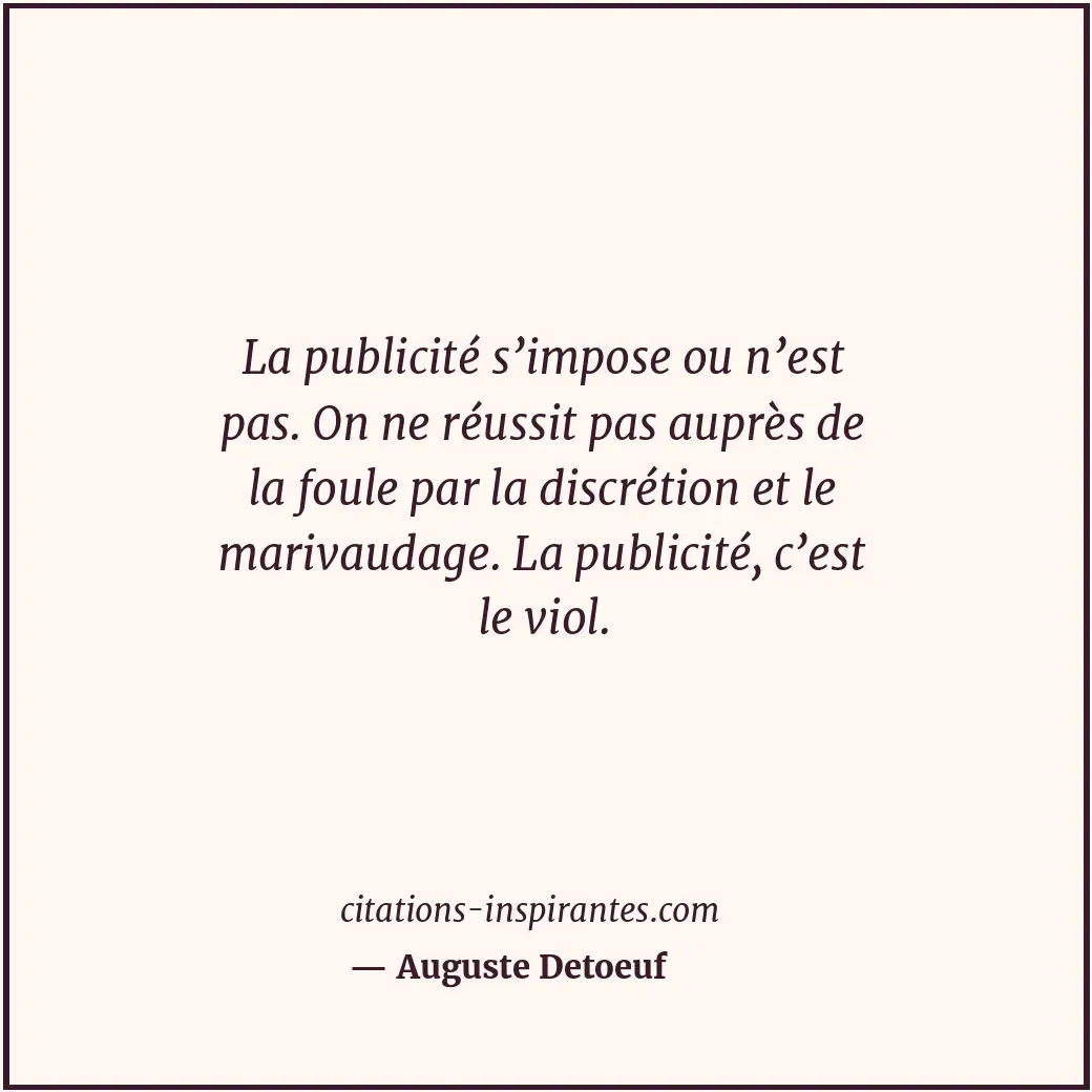 La publicité s’impose ou n’est pas. On ne réussit pas auprès de la foule par la... Citation de Auguste Detoeuf