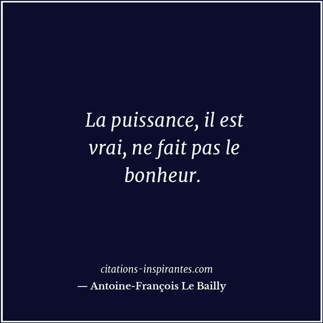 La puissance, il est vrai, ne fait pas le bonheur. Citation de Antoine-François Le Bailly
