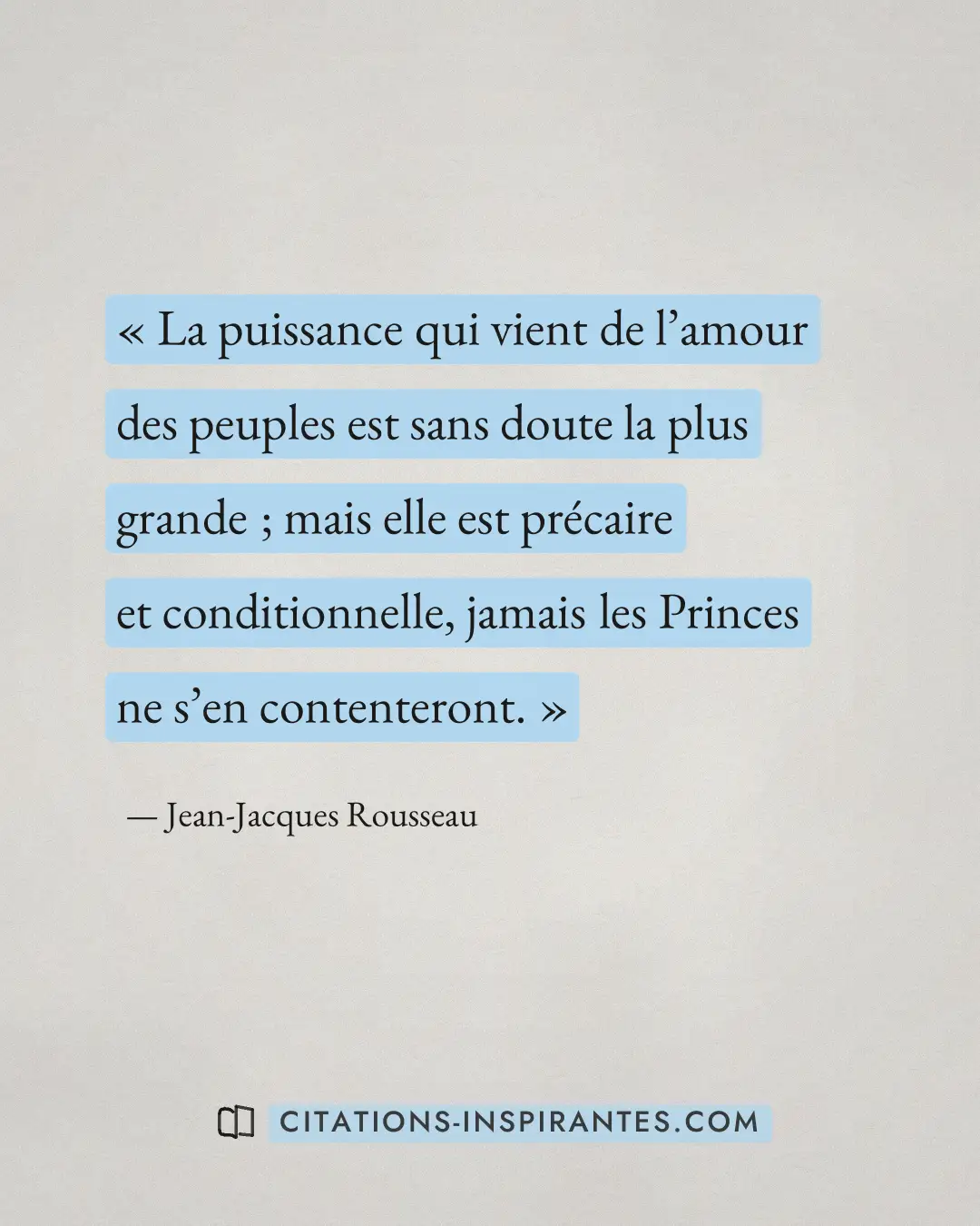 « La puissance qui vient de l’amour des peuples est sans doute la plus grande ; mais elle est précaire et condit... » — Jean-Jacques Rousseau
