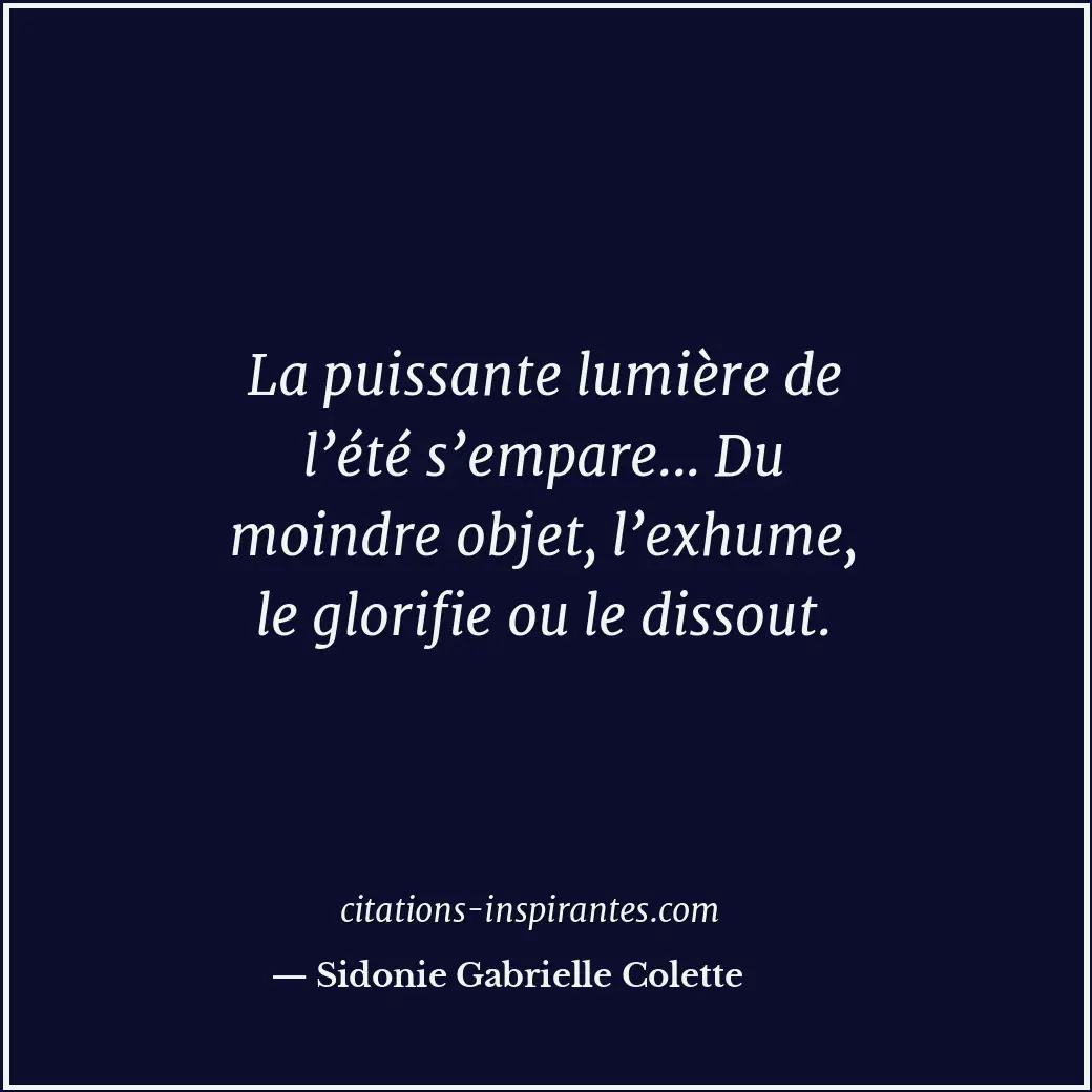 La puissante lumière de l’été s’empare... Du moindre objet, l’exhume, le glorifi... Citation de Sidonie Gabrielle Colette