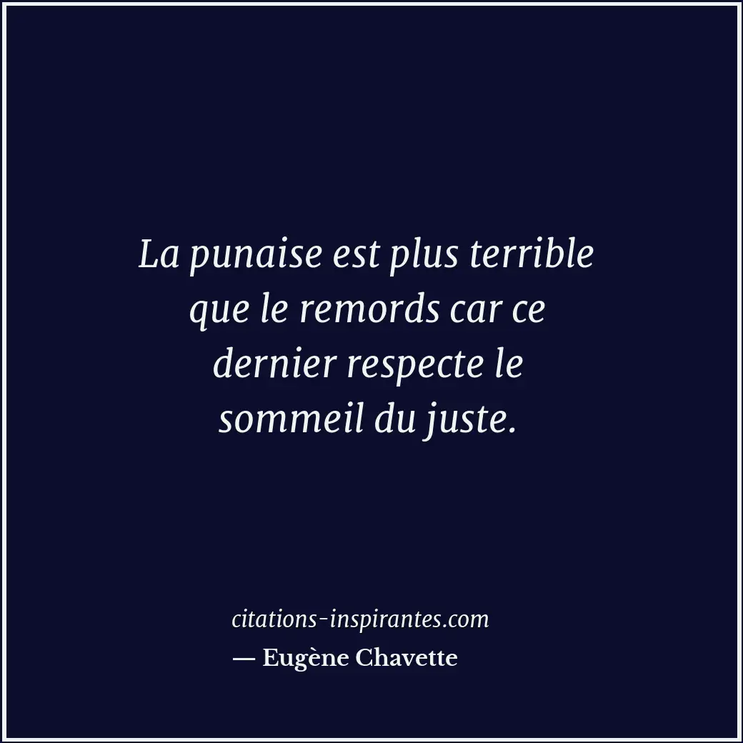 La punaise est plus terrible que le remords car ce dernier respecte le sommeil d... Citation de Eugène Chavette