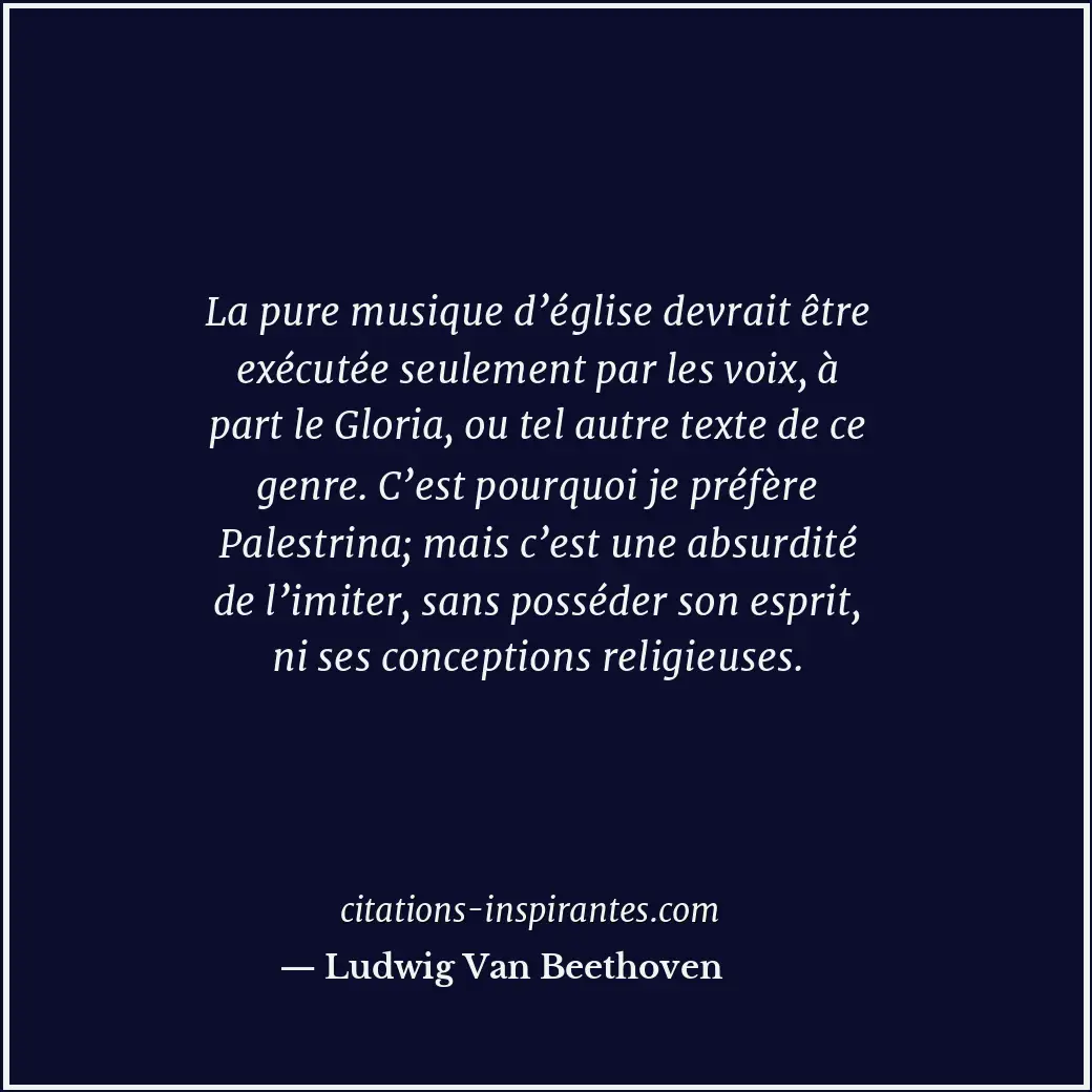 La pure musique d’église devrait être exécutée seulement par les voix, à part le... Citation de Ludwig Van Beethoven