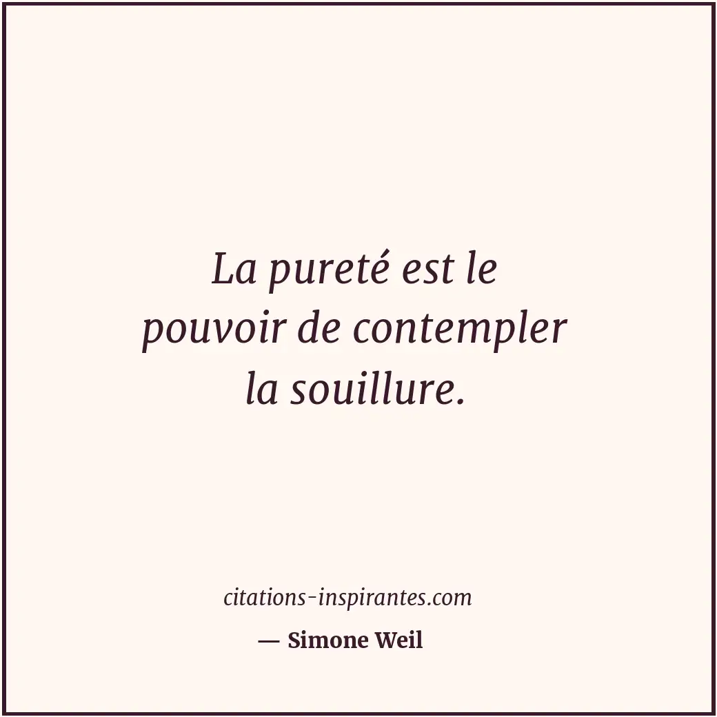 La pureté est le pouvoir de contempler la souillure. Citation de Simone Weil