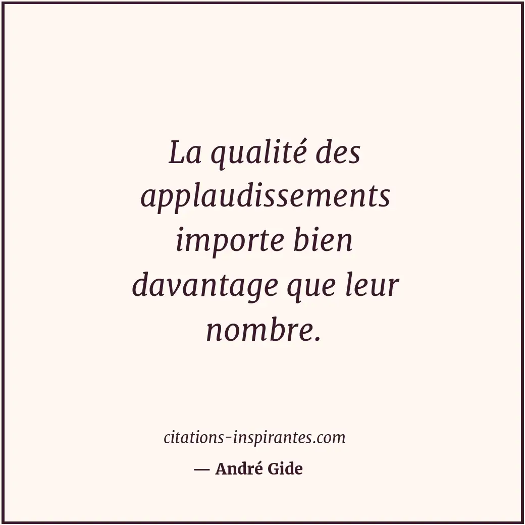 La qualité des applaudissements importe bien davantage que leur nombre. Citation de André Gide