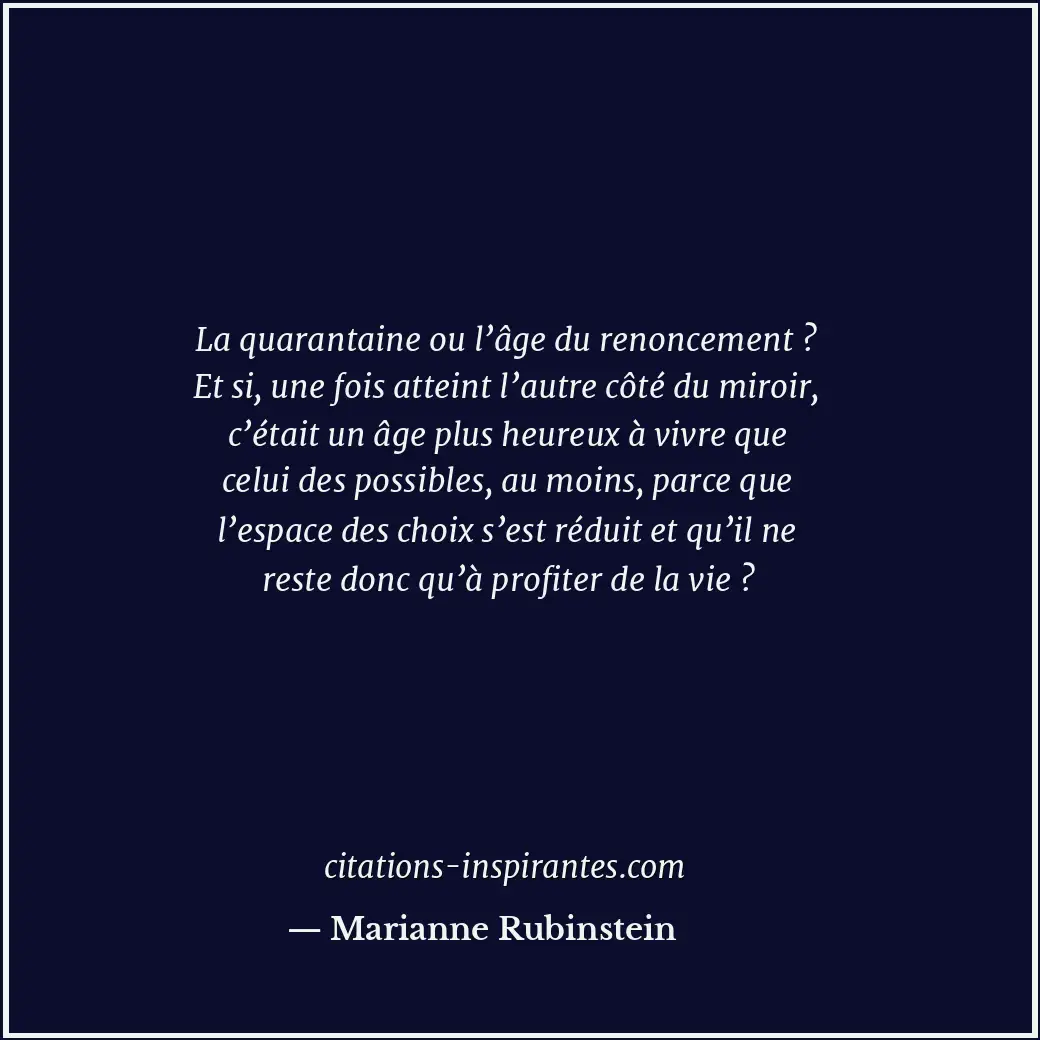 La quarantaine ou l’âge du renoncement ? Et si, une fois atteint l’autre côté du... Citation de Marianne Rubinstein
