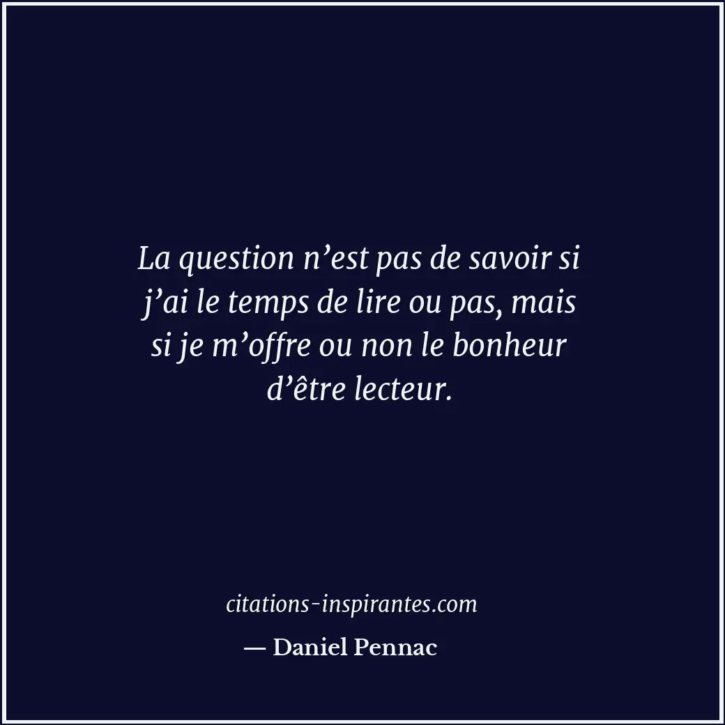 La question n’est pas de savoir si j’ai le temps de lire ou pas, mais si je m’of... Citation de Daniel Pennac
