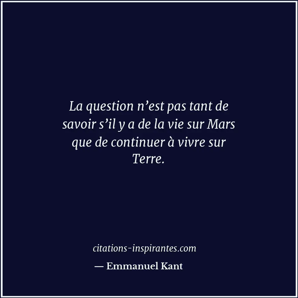 La question n’est pas tant de savoir s’il y a de la vie sur Mars que de continue... Citation de Emmanuel Kant