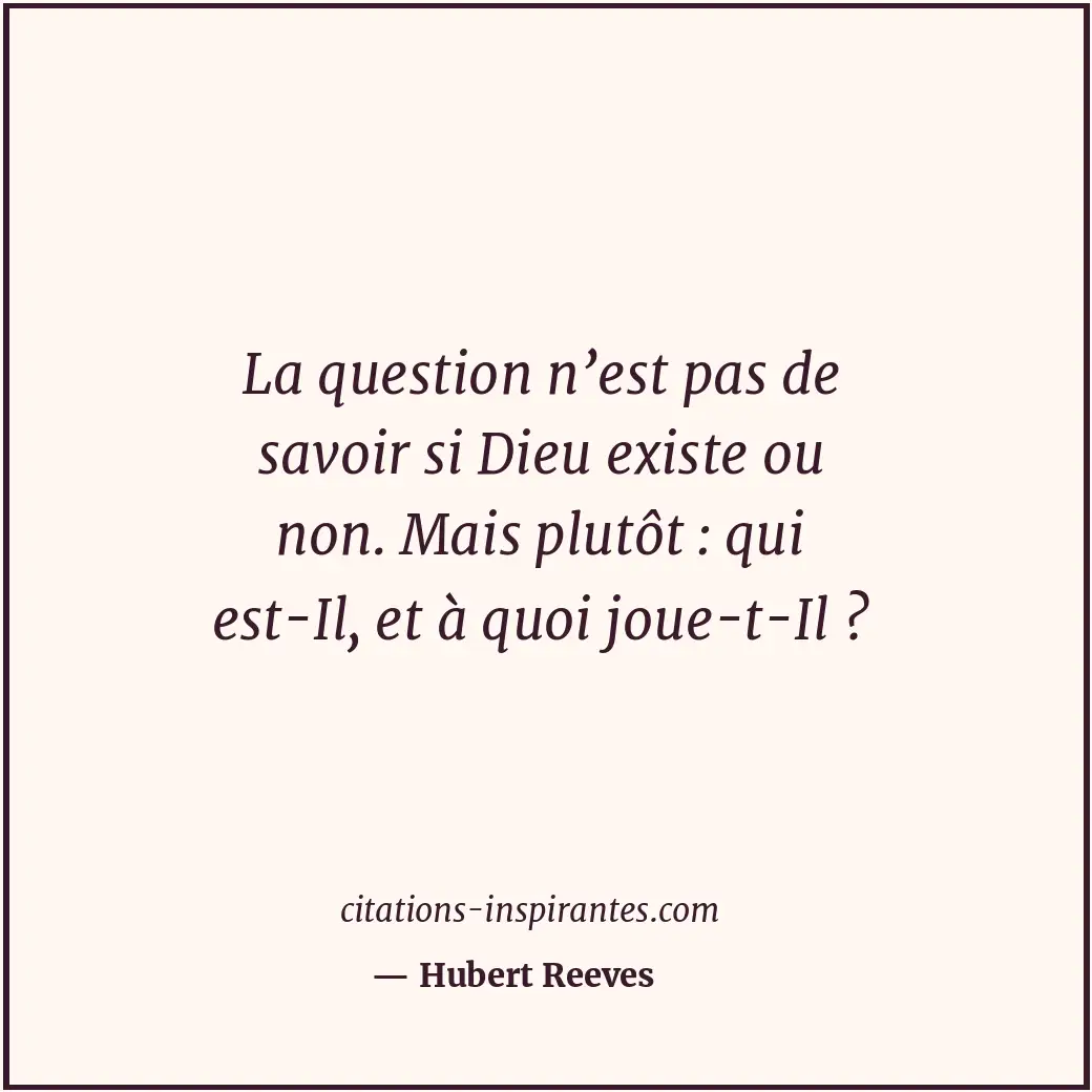 La question n’est pas de savoir si Dieu existe ou non. Mais plutôt : qui est-Il,... Citation de Hubert Reeves