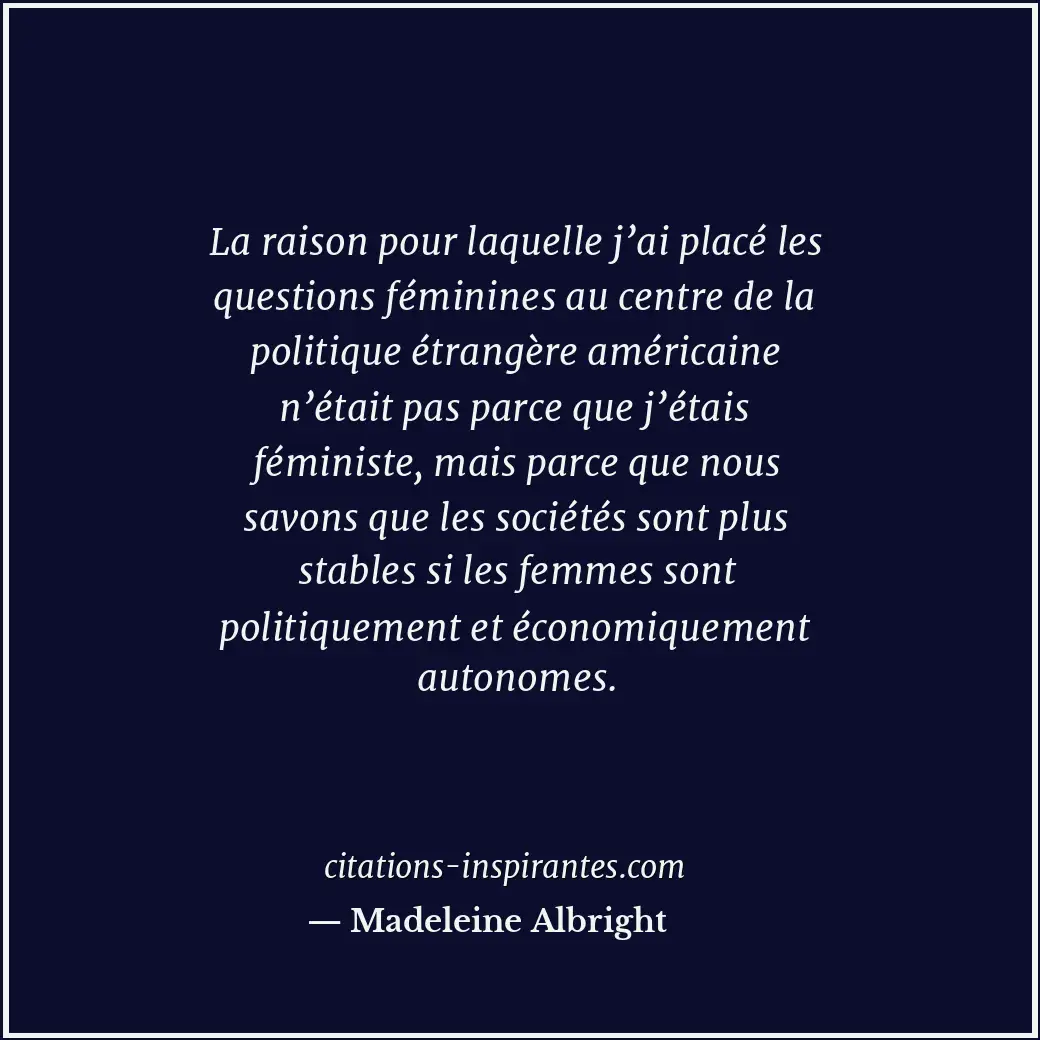 La raison pour laquelle j’ai placé les questions féminines au centre de la polit... Citation de Madeleine Albright