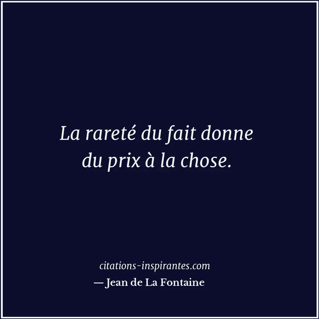 La rareté du fait donne du prix à la chose. Citation de Jean de La Fontaine