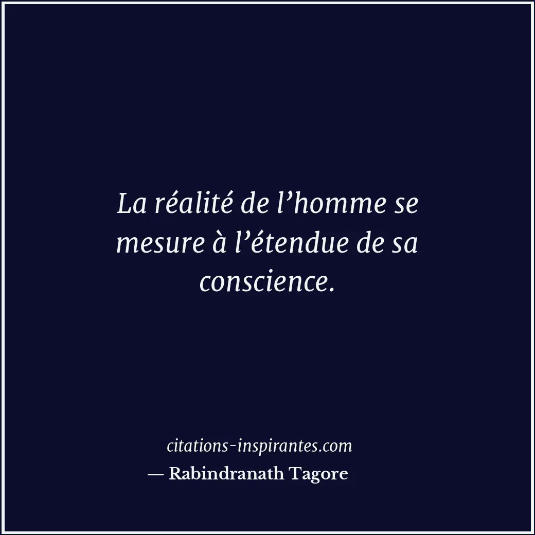 La réalité de l’homme se mesure à l’étendue de sa conscience. Citation de Rabindranath Tagore