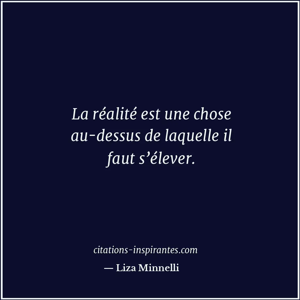 La réalité est une chose au-dessus de laquelle il faut s’élever. Citation de Liza Minnelli