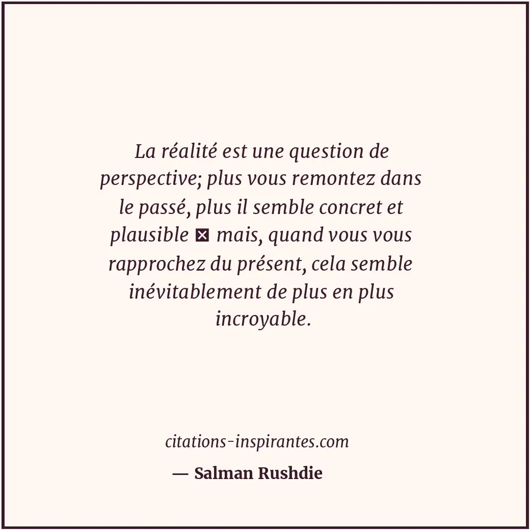 La réalité est une question de perspective; plus vous remontez dans le passé, pl... Citation de Salman Rushdie