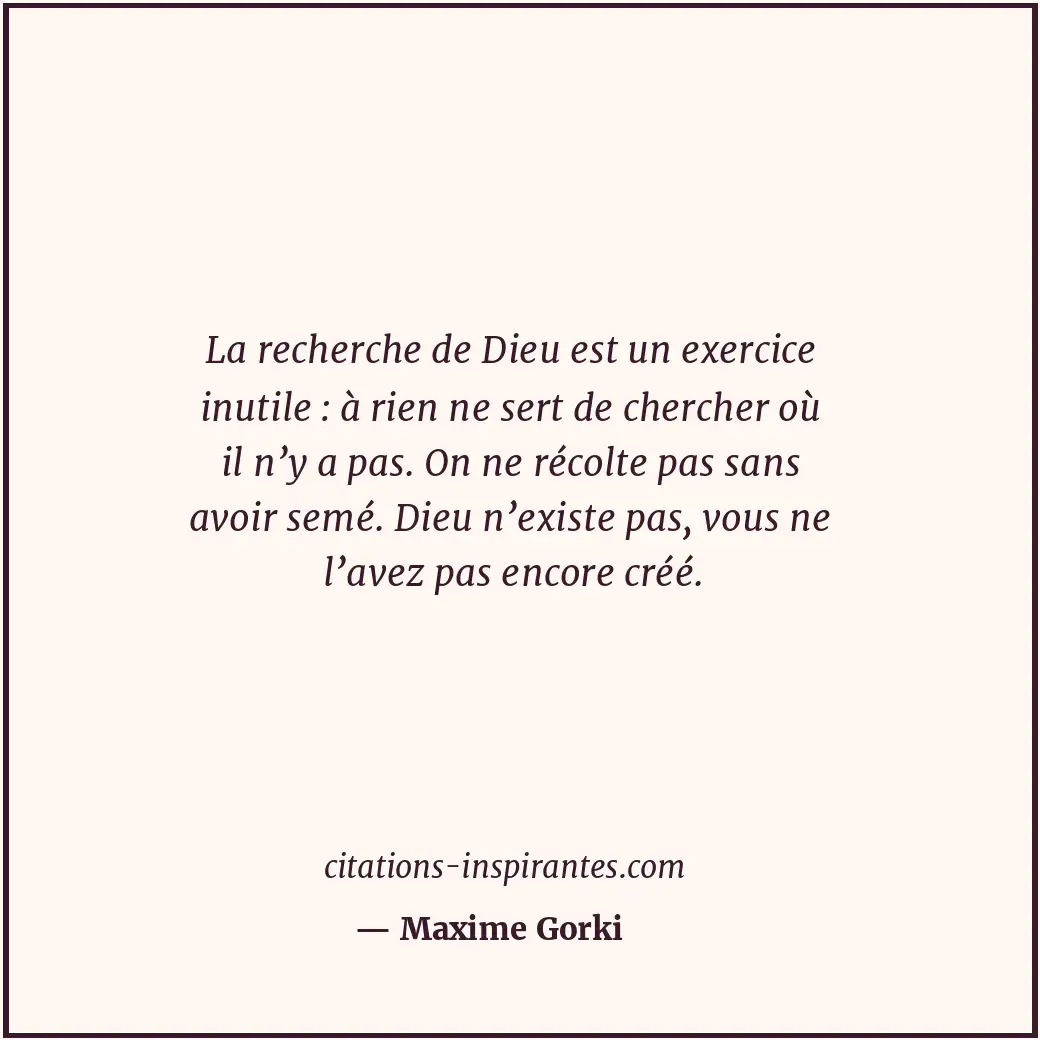 La recherche de Dieu est un exercice inutile : à rien ne sert de chercher où il... Citation de Maxime Gorki