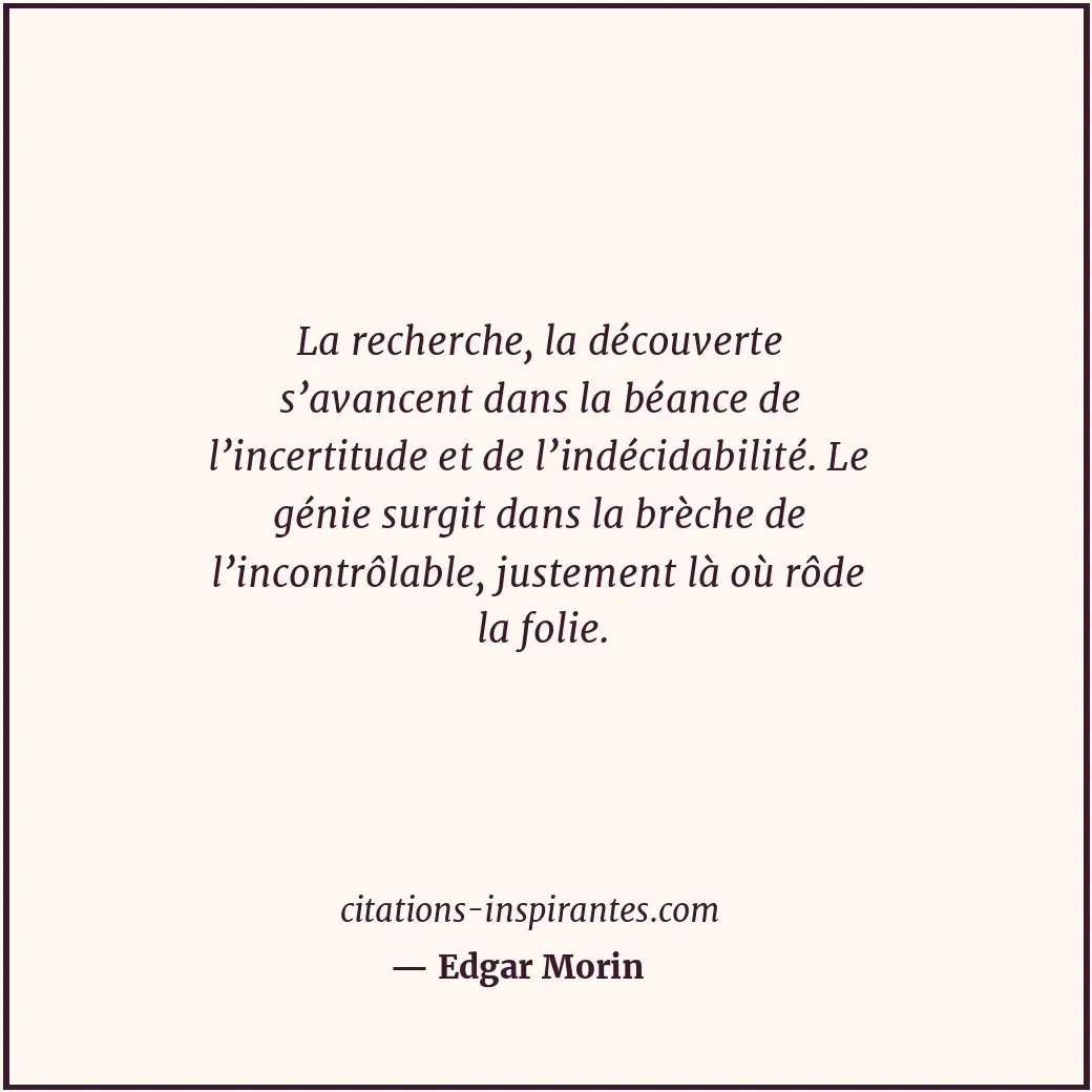 La recherche, la découverte s’avancent dans la béance de l’incertitude et de l’i... Citation de Edgar Morin
