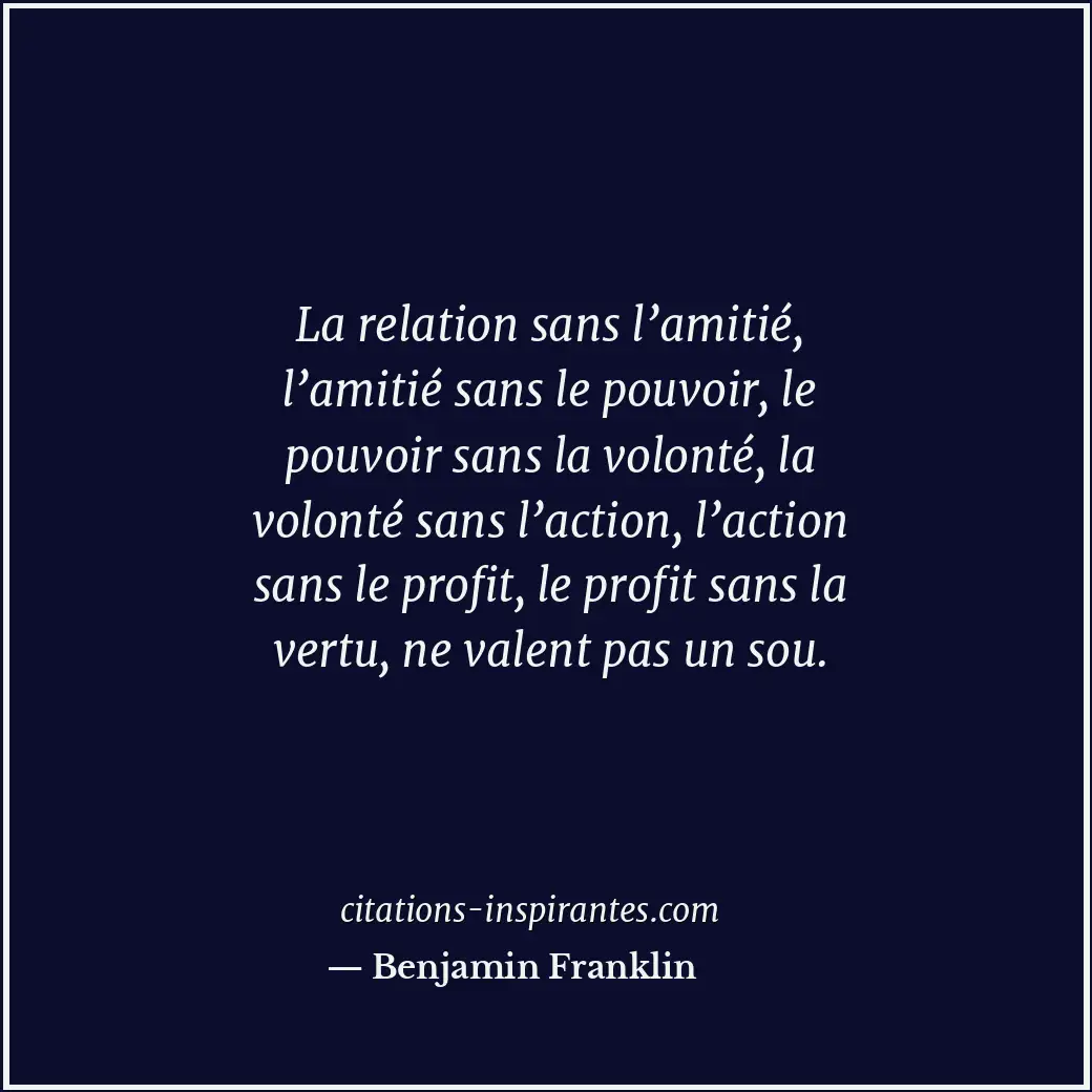 La relation sans l’amitié, l’amitié sans le pouvoir, le pouvoir sans la volonté,... Citation de Benjamin Franklin