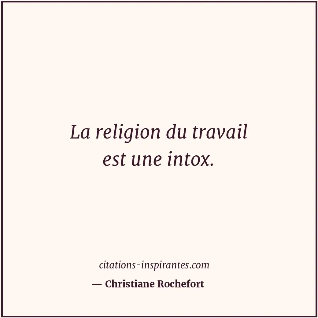 La religion du travail est une intox. Citation de Christiane Rochefort