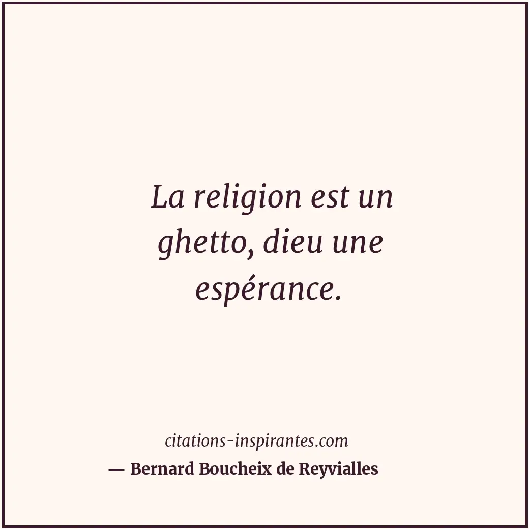 La religion est un ghetto, dieu une espérance. Citation de Bernard Boucheix de Reyvialles
