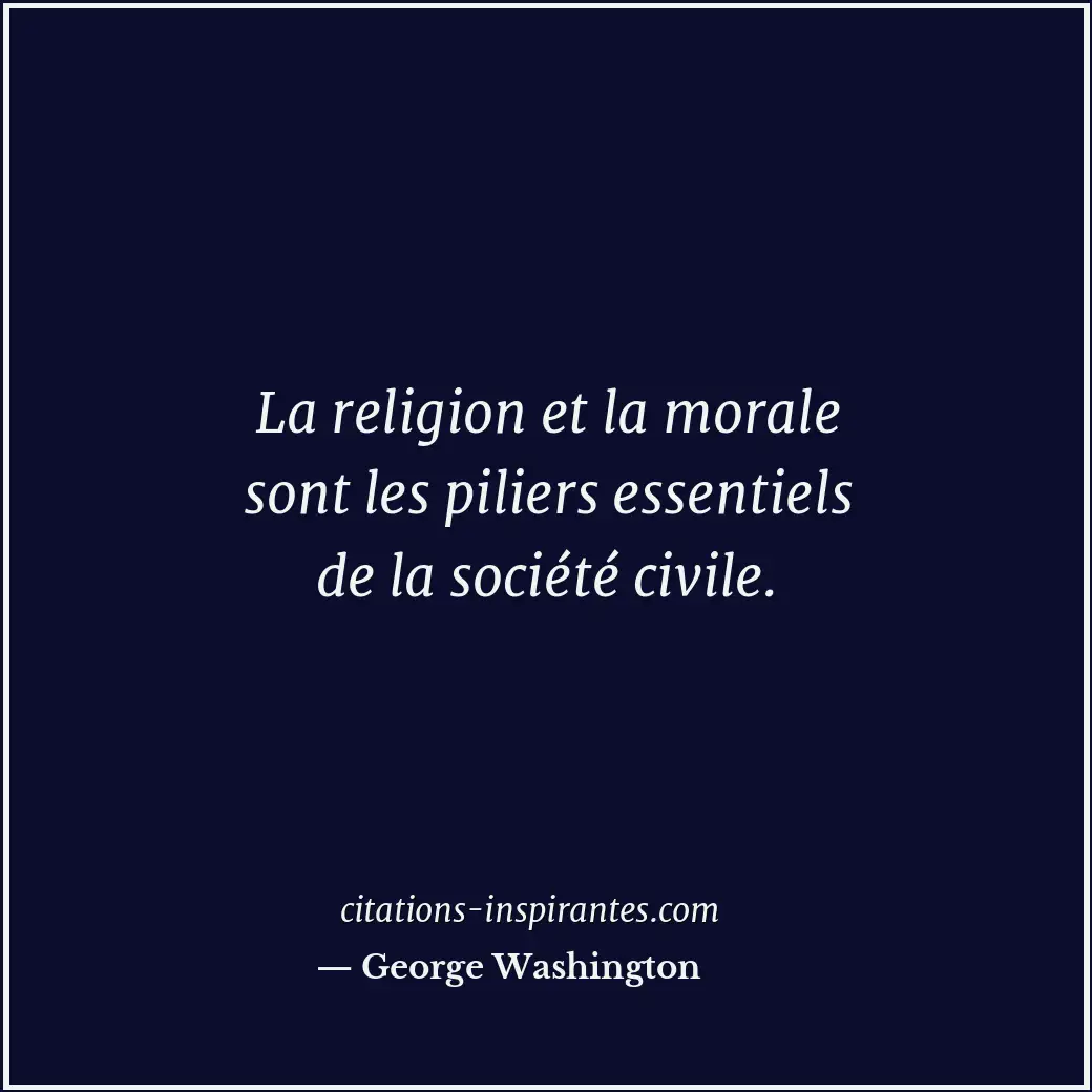 La religion et la morale sont les piliers essentiels de la société civile. Citation de George Washington