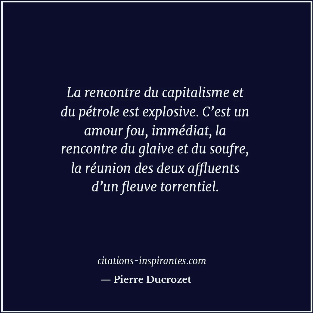La rencontre du capitalisme et du pétrole est explosive. C’est un amour fou, imm... Citation de Pierre Ducrozet
