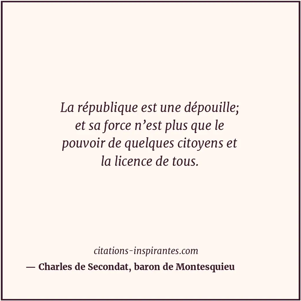 La république est une dépouille; et sa force n’est plus que le pouvoir de quelqu... Citation de Charles de Secondat, baron de Montesquieu
