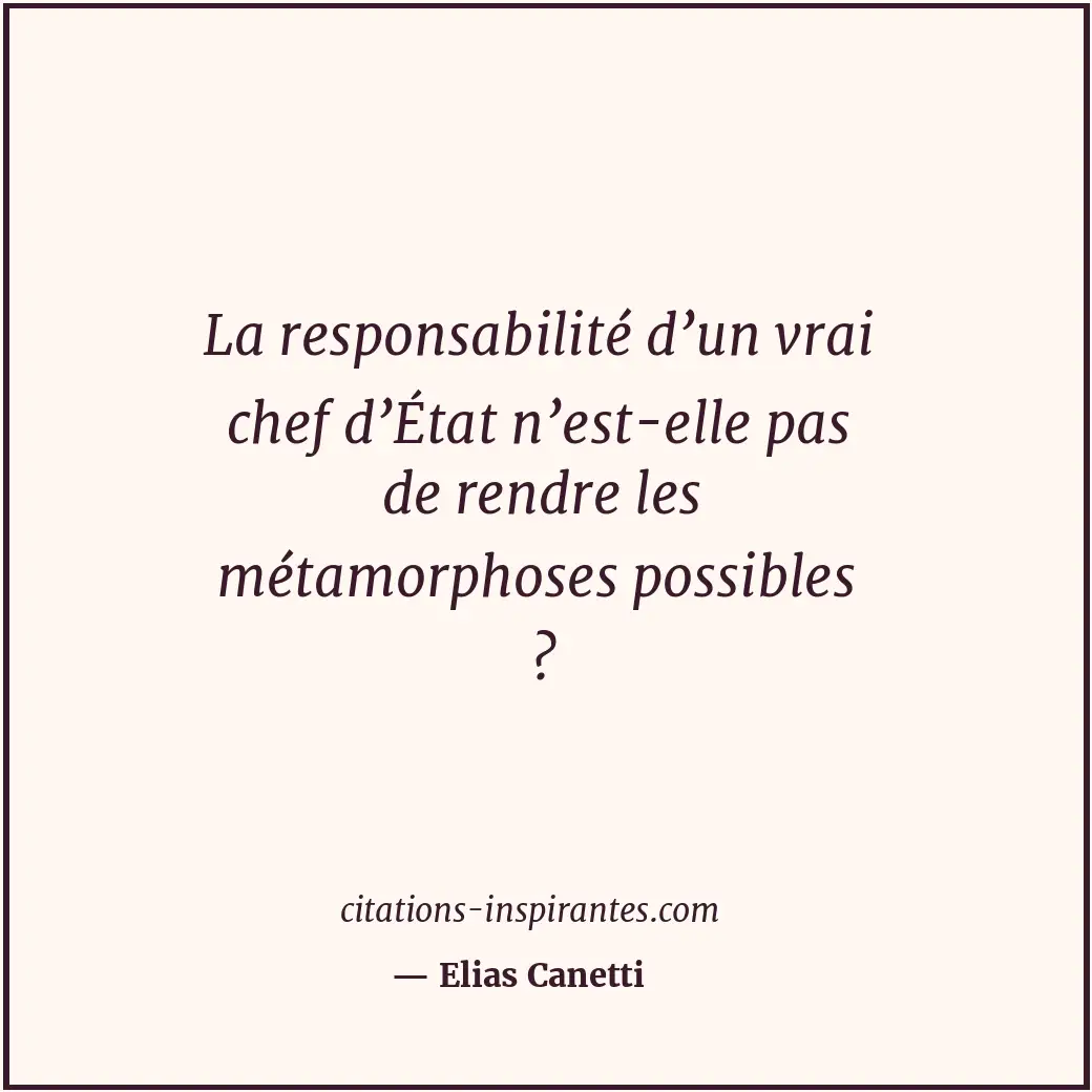La responsabilité d’un vrai chef d’État n’est-elle pas de rendre les métamorphos... Citation de Elias Canetti